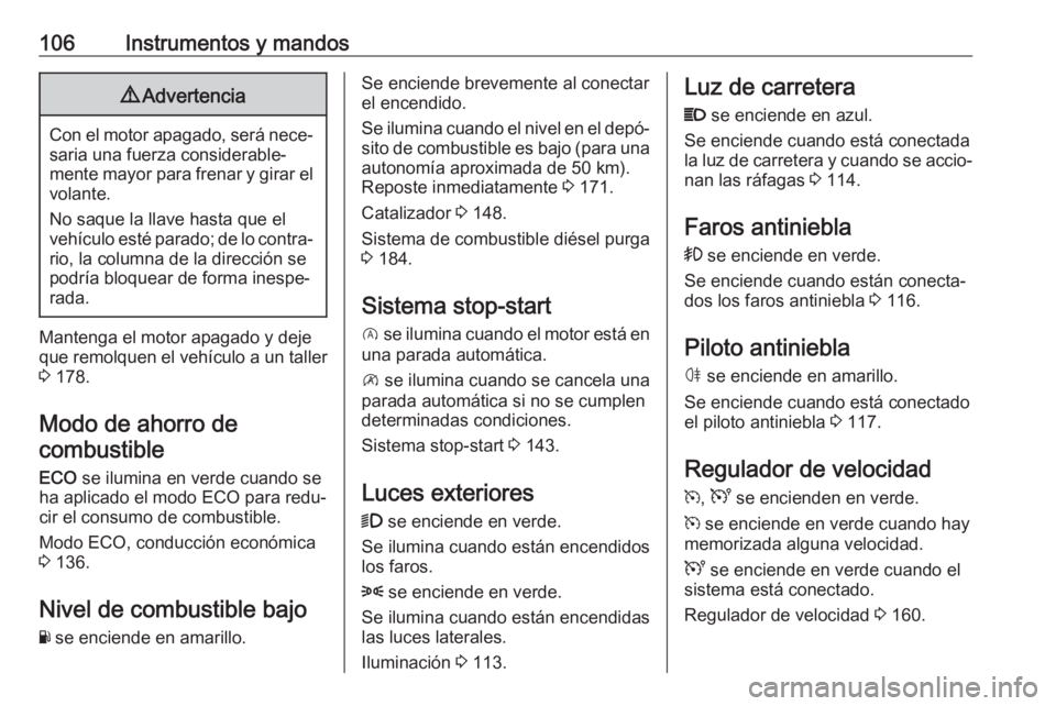 OPEL VIVARO B 2019  Manual de Instrucciones (in Spanish) 106Instrumentos y mandos9Advertencia
Con el motor apagado, será nece‐
saria una fuerza considerable‐
mente mayor para frenar y girar el
volante.
No saque la llave hasta que el
vehículo esté par