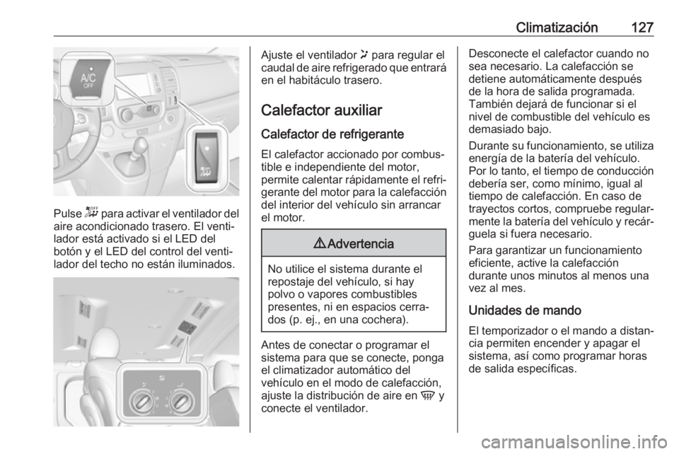 OPEL VIVARO B 2019 Manual de Instrucciones (in Spanish) Climatización127
Pulse - para activar el ventilador del
aire acondicionado trasero. El venti‐ lador está activado si el LED del
botón y el LED del control del venti‐ lador del techo no están i OPEL VIVARO B 2019 Manual de Instrucciones (in Spanish) Climatización127
Pulse - para activar el ventilador del
aire acondicionado trasero. El venti‐ lador está activado si el LED del
botón y el LED del control del venti‐ lador del techo no están i
