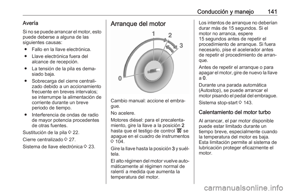 OPEL VIVARO B 2019 Manual de Instrucciones (in Spanish) Conducción y manejo141AveríaSi no se puede arrancar el motor, esto puede deberse a alguna de las
siguientes causas:
● Fallo en la llave electrónica.
● Llave electrónica fuera del alcance de re OPEL VIVARO B 2019 Manual de Instrucciones (in Spanish) Conducción y manejo141AveríaSi no se puede arrancar el motor, esto puede deberse a alguna de las
siguientes causas:
● Fallo en la llave electrónica.
● Llave electrónica fuera del alcance de re