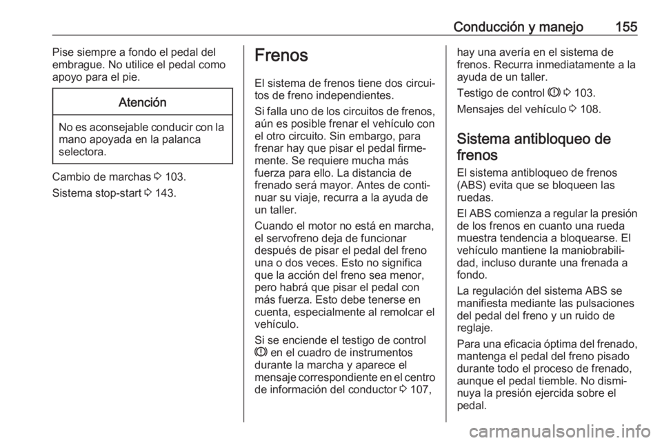 OPEL VIVARO B 2019  Manual de Instrucciones (in Spanish) Conducción y manejo155Pise siempre a fondo el pedal del
embrague. No utilice el pedal como apoyo para el pie.Atención
No es aconsejable conducir con la mano apoyada en la palanca
selectora.
Cambio d