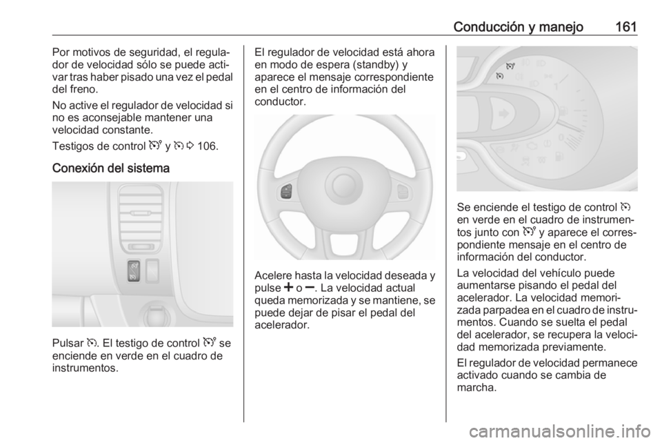 OPEL VIVARO B 2019 Manual de Instrucciones (in Spanish) Conducción y manejo161Por motivos de seguridad, el regula‐
dor de velocidad sólo se puede acti‐
var tras haber pisado una vez el pedal
del freno.
No active el regulador de velocidad si
no es aco OPEL VIVARO B 2019 Manual de Instrucciones (in Spanish) Conducción y manejo161Por motivos de seguridad, el regula‐
dor de velocidad sólo se puede acti‐
var tras haber pisado una vez el pedal
del freno.
No active el regulador de velocidad si
no es aco