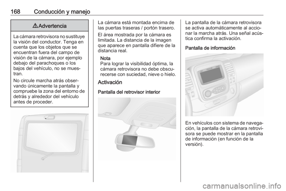 OPEL VIVARO B 2019 Manual de Instrucciones (in Spanish) 168Conducción y manejo9Advertencia
La cámara retrovisora no sustituye
la visión del conductor. Tenga en
cuenta que los objetos que se
encuentran fuera del campo de
visión de la cámara, por ejempl OPEL VIVARO B 2019 Manual de Instrucciones (in Spanish) 168Conducción y manejo9Advertencia
La cámara retrovisora no sustituye
la visión del conductor. Tenga en
cuenta que los objetos que se
encuentran fuera del campo de
visión de la cámara, por ejempl
