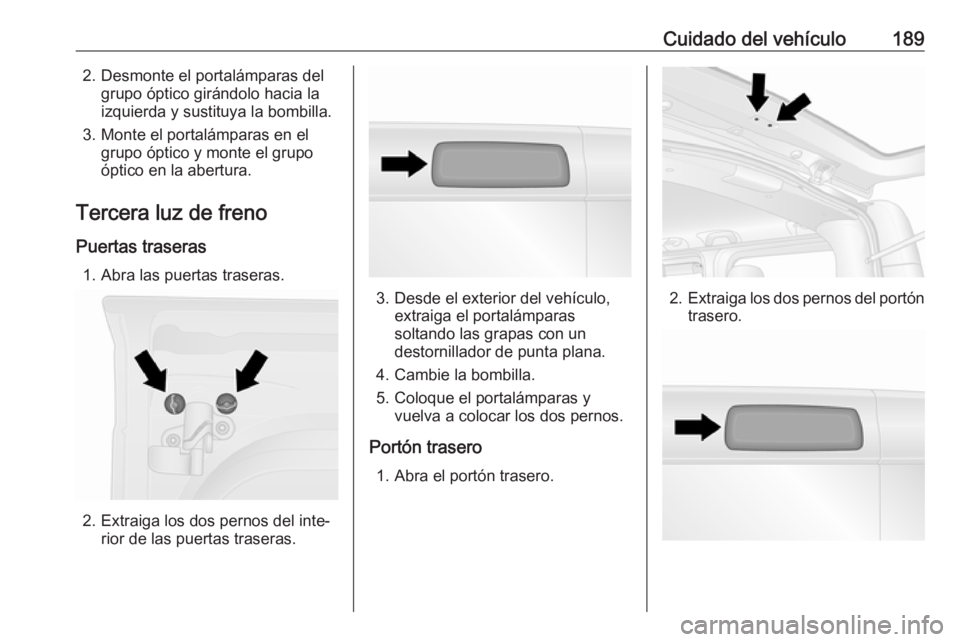 OPEL VIVARO B 2019  Manual de Instrucciones (in Spanish) Cuidado del vehículo1892. Desmonte el portalámparas delgrupo óptico girándolo hacia la
izquierda y sustituya la bombilla.
3. Monte el portalámparas en el grupo óptico y monte el grupo
óptico en