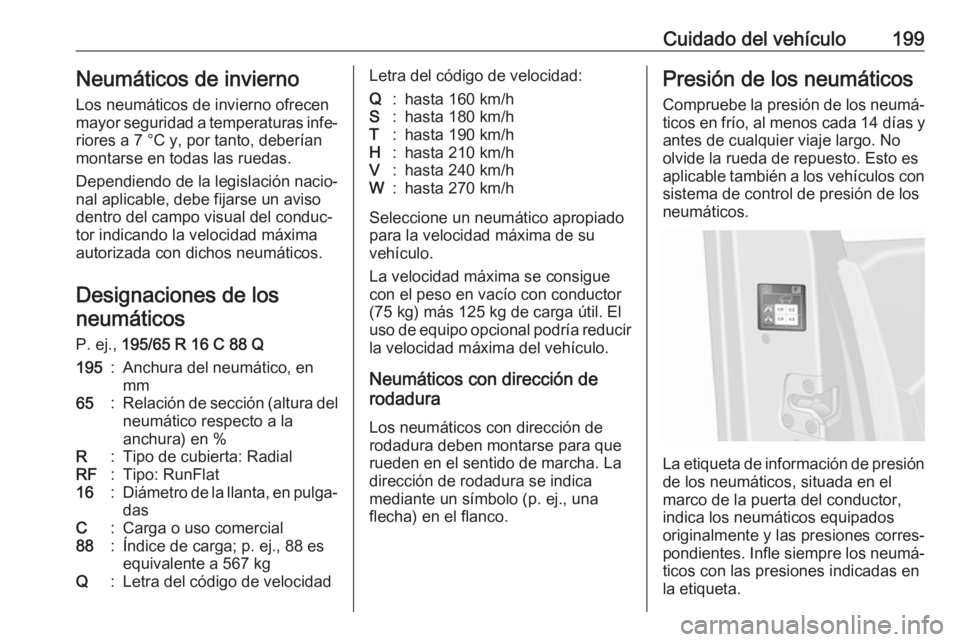 OPEL VIVARO B 2019  Manual de Instrucciones (in Spanish) Cuidado del vehículo199Neumáticos de invierno
Los neumáticos de invierno ofrecen
mayor seguridad a temperaturas infe‐ riores a 7 °C y, por tanto, deberían
montarse en todas las ruedas.
Dependie