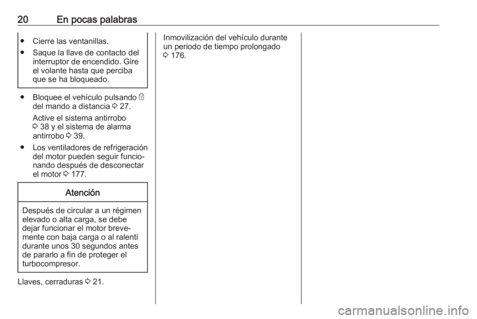 OPEL VIVARO B 2019 Manual de Instrucciones (in Spanish) 20En pocas palabras● Cierre las ventanillas.
● Saque la llave de contacto del interruptor de encendido. Gire
el volante hasta que perciba
que se ha bloqueado.
● Bloquee el vehículo pulsando e
OPEL VIVARO B 2019 Manual de Instrucciones (in Spanish) 20En pocas palabras● Cierre las ventanillas.
● Saque la llave de contacto del interruptor de encendido. Gire
el volante hasta que perciba
que se ha bloqueado.
● Bloquee el vehículo pulsando e
