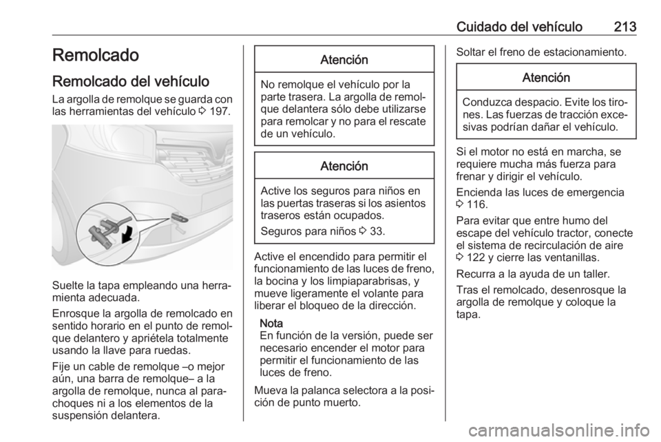 OPEL VIVARO B 2019 Manual de Instrucciones (in Spanish) Cuidado del vehículo213Remolcado
Remolcado del vehículo
La argolla de remolque se guarda con
las herramientas del vehículo 3 197.
Suelte la tapa empleando una herra‐
mienta adecuada.
Enrosque la OPEL VIVARO B 2019 Manual de Instrucciones (in Spanish) Cuidado del vehículo213Remolcado
Remolcado del vehículo
La argolla de remolque se guarda con
las herramientas del vehículo 3 197.
Suelte la tapa empleando una herra‐
mienta adecuada.
Enrosque la