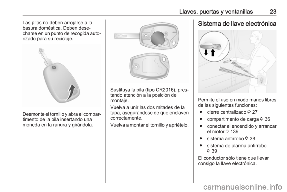 OPEL VIVARO B 2019  Manual de Instrucciones (in Spanish) Llaves, puertas y ventanillas23Las pilas no deben arrojarse a la
basura doméstica. Deben dese‐
charse en un punto de recogida auto‐
rizado para su reciclaje.
Desmonte el tornillo y abra el compar