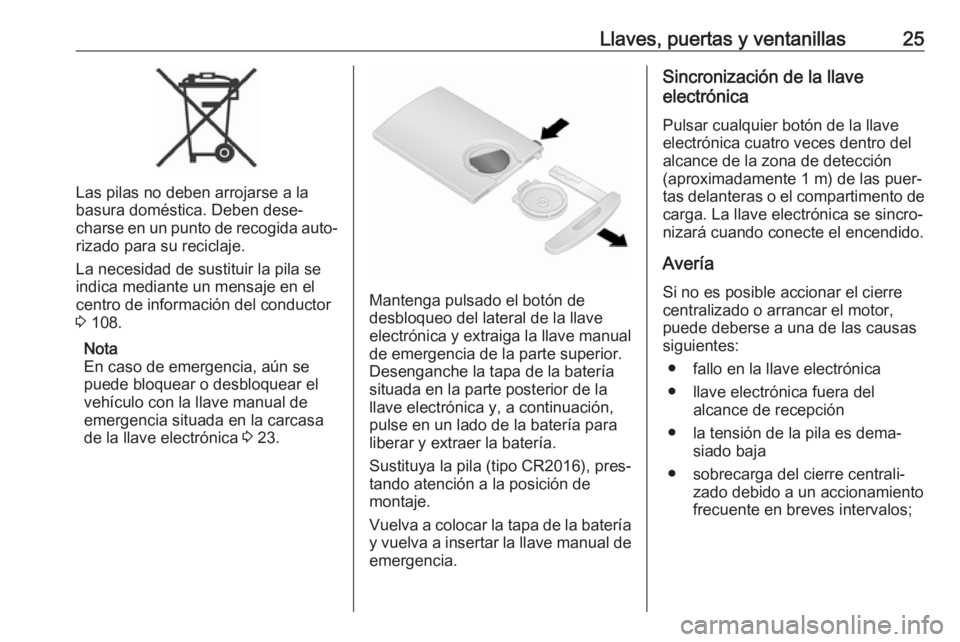 OPEL VIVARO B 2019  Manual de Instrucciones (in Spanish) Llaves, puertas y ventanillas25
Las pilas no deben arrojarse a la
basura doméstica. Deben dese‐
charse en un punto de recogida auto‐
rizado para su reciclaje.
La necesidad de sustituir la pila se