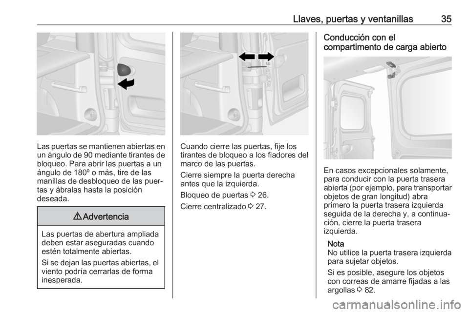 OPEL VIVARO B 2019 Manual de Instrucciones (in Spanish) Llaves, puertas y ventanillas35
Las puertas se mantienen abiertas enun ángulo de 90 mediante tirantes de
bloqueo. Para abrir las puertas a un
ángulo de 180º o más, tire de las
manillas de desbloq OPEL VIVARO B 2019 Manual de Instrucciones (in Spanish) Llaves, puertas y ventanillas35
Las puertas se mantienen abiertas enun ángulo de 90 mediante tirantes de
bloqueo. Para abrir las puertas a un
ángulo de 180º o más, tire de las
manillas de desbloq