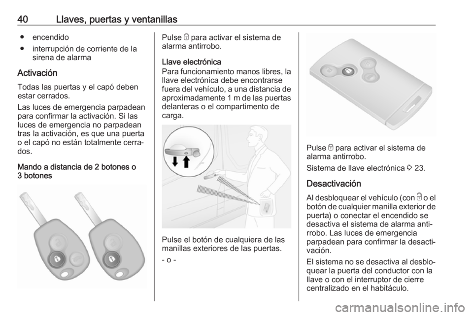 OPEL VIVARO B 2019 Manual de Instrucciones (in Spanish) 40Llaves, puertas y ventanillas● encendido
● interrupción de corriente de la sirena de alarma
Activación Todas las puertas y el capó debenestar cerrados.
Las luces de emergencia parpadean
para OPEL VIVARO B 2019 Manual de Instrucciones (in Spanish) 40Llaves, puertas y ventanillas● encendido
● interrupción de corriente de la sirena de alarma
Activación Todas las puertas y el capó debenestar cerrados.
Las luces de emergencia parpadean
para