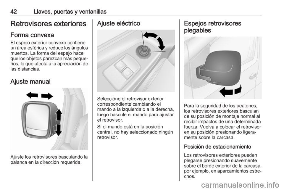 OPEL VIVARO B 2019 Manual de Instrucciones (in Spanish) 42Llaves, puertas y ventanillasRetrovisores exteriores
Forma convexa
El espejo exterior convexo contiene
un área esférica y reduce los ángulos muertos. La forma del espejo hace
que los objetos pare OPEL VIVARO B 2019 Manual de Instrucciones (in Spanish) 42Llaves, puertas y ventanillasRetrovisores exteriores
Forma convexa
El espejo exterior convexo contiene
un área esférica y reduce los ángulos muertos. La forma del espejo hace
que los objetos pare