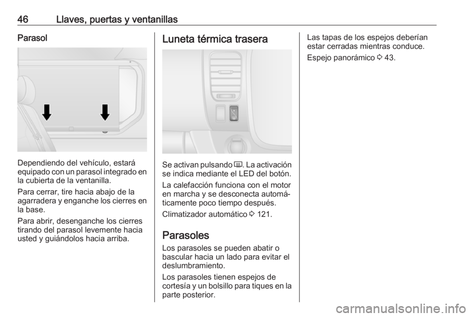 OPEL VIVARO B 2019 Manual de Instrucciones (in Spanish) 46Llaves, puertas y ventanillasParasol
Dependiendo del vehículo, estará
equipado con un parasol integrado en
la cubierta de la ventanilla.
Para cerrar, tire hacia abajo de la
agarradera y enganche l OPEL VIVARO B 2019 Manual de Instrucciones (in Spanish) 46Llaves, puertas y ventanillasParasol
Dependiendo del vehículo, estará
equipado con un parasol integrado en
la cubierta de la ventanilla.
Para cerrar, tire hacia abajo de la
agarradera y enganche l
