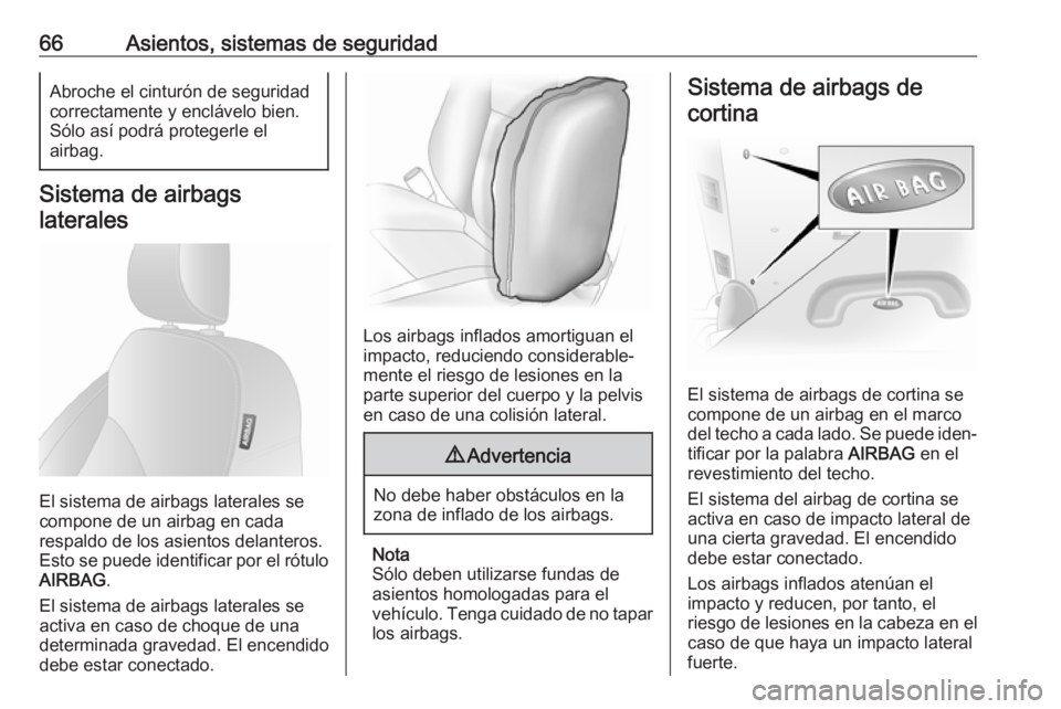 OPEL VIVARO B 2019 Manual de Instrucciones (in Spanish) 66Asientos, sistemas de seguridadAbroche el cinturón de seguridad
correctamente y enclávelo bien. Sólo así podrá protegerle el
airbag.
Sistema de airbags
laterales
El sistema de airbags laterales OPEL VIVARO B 2019 Manual de Instrucciones (in Spanish) 66Asientos, sistemas de seguridadAbroche el cinturón de seguridad
correctamente y enclávelo bien. Sólo así podrá protegerle el
airbag.
Sistema de airbags
laterales
El sistema de airbags laterales