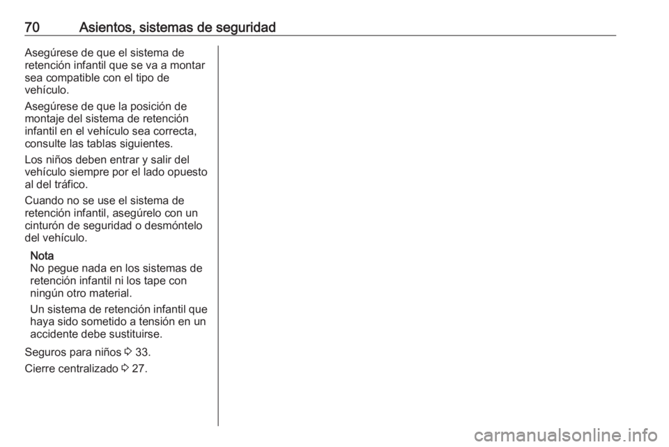 OPEL VIVARO B 2019  Manual de Instrucciones (in Spanish) 70Asientos, sistemas de seguridadAsegúrese de que el sistema de
retención infantil que se va a montar
sea compatible con el tipo de
vehículo.
Asegúrese de que la posición de
montaje del sistema d