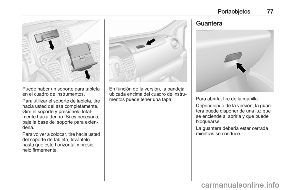 OPEL VIVARO B 2019  Manual de Instrucciones (in Spanish) Portaobjetos77
Puede haber un soporte para tableta
en el cuadro de instrumentos.
Para utilizar el soporte de tableta, tire hacia usted del asa completamente.
Gire el soporte y presiónelo total‐
men