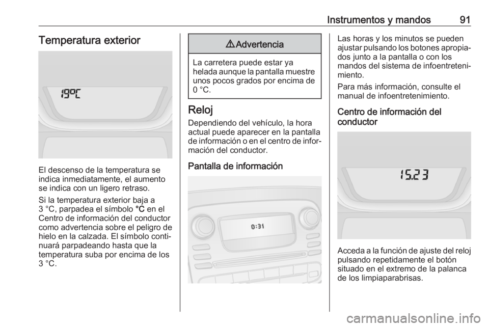 OPEL VIVARO B 2019 Manual de Instrucciones (in Spanish) Instrumentos y mandos91Temperatura exterior
El descenso de la temperatura se
indica inmediatamente, el aumento
se indica con un ligero retraso.
Si la temperatura exterior baja a
3 °C, parpadea el sí OPEL VIVARO B 2019 Manual de Instrucciones (in Spanish) Instrumentos y mandos91Temperatura exterior
El descenso de la temperatura se
indica inmediatamente, el aumento
se indica con un ligero retraso.
Si la temperatura exterior baja a
3 °C, parpadea el sí