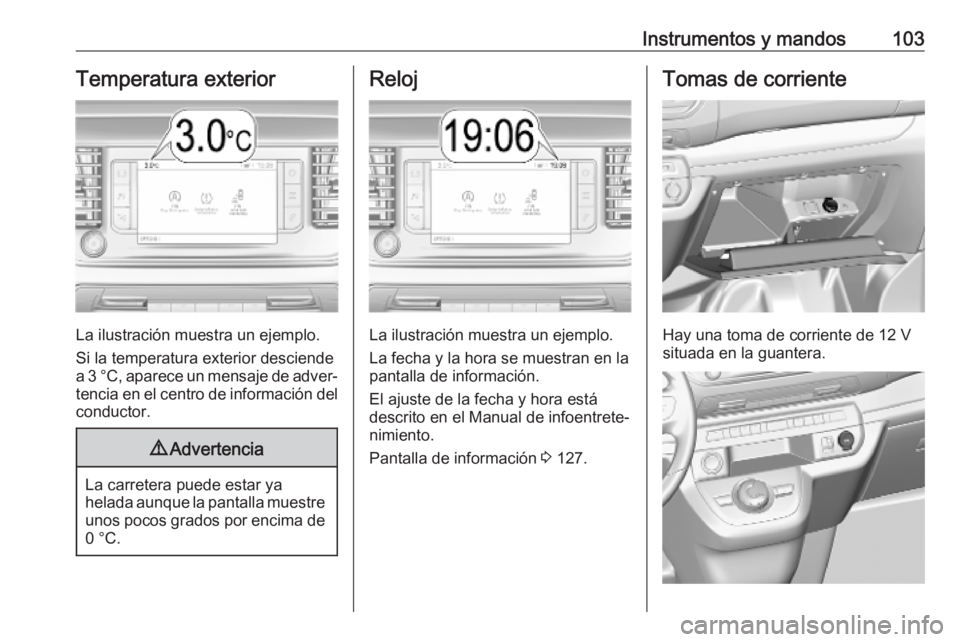 OPEL VIVARO C 2020  Manual de Instrucciones (in Spanish) Instrumentos y mandos103Temperatura exterior
La ilustración muestra un ejemplo.
Si la temperatura exterior desciende
a 3 °C, aparece un mensaje de adver‐ tencia en el centro de información del
co