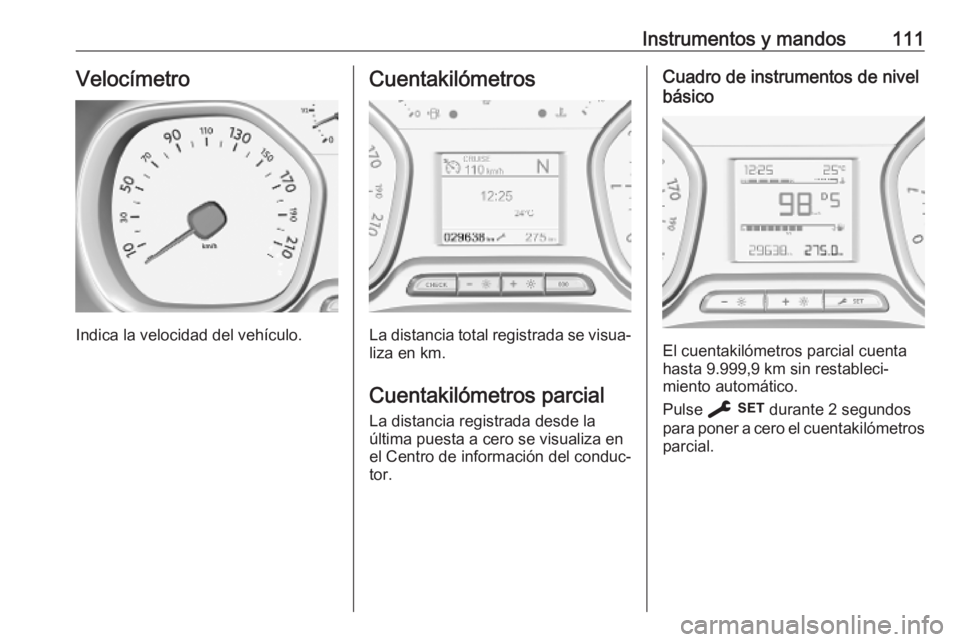 OPEL VIVARO C 2020 Manual de Instrucciones (in Spanish) Instrumentos y mandos111Velocímetro
Indica la velocidad del vehículo.
Cuentakilómetros
La distancia total registrada se visua‐liza en km.
Cuentakilómetros parcial
La distancia registrada desde l OPEL VIVARO C 2020 Manual de Instrucciones (in Spanish) Instrumentos y mandos111Velocímetro
Indica la velocidad del vehículo.
Cuentakilómetros
La distancia total registrada se visua‐liza en km.
Cuentakilómetros parcial
La distancia registrada desde l