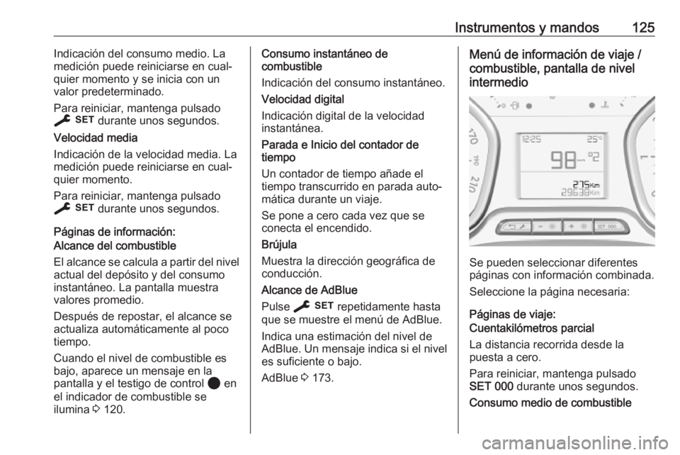 OPEL VIVARO C 2020 Manual de Instrucciones (in Spanish) Instrumentos y mandos125Indicación del consumo medio. La
medición puede reiniciarse en cual‐
quier momento y se inicia con un
valor predeterminado.
Para reiniciar, mantenga pulsado
F durante unos OPEL VIVARO C 2020 Manual de Instrucciones (in Spanish) Instrumentos y mandos125Indicación del consumo medio. La
medición puede reiniciarse en cual‐
quier momento y se inicia con un
valor predeterminado.
Para reiniciar, mantenga pulsado
F durante unos