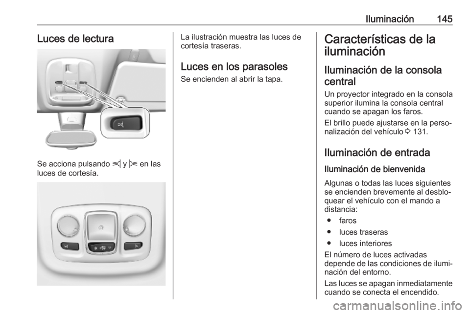 OPEL VIVARO C 2020  Manual de Instrucciones (in Spanish) Iluminación145Luces de lectura
Se acciona pulsando z y B  en las
luces de cortesía.
La ilustración muestra las luces de
cortesía traseras.
Luces en los parasoles
Se encienden al abrir la tapa.Cara