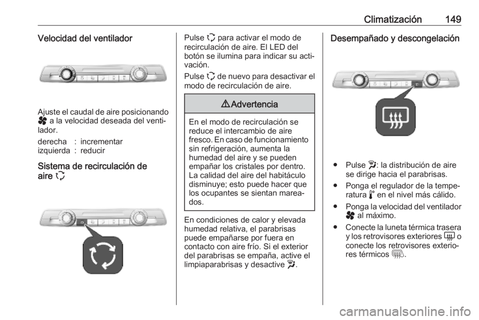 OPEL VIVARO C 2020  Manual de Instrucciones (in Spanish) Climatización149Velocidad del ventilador
Ajuste el caudal de aire posicionandoý  a la velocidad deseada del venti‐
lador.
derecha:incrementarizquierda:reducir
Sistema de recirculación de
aire  q
