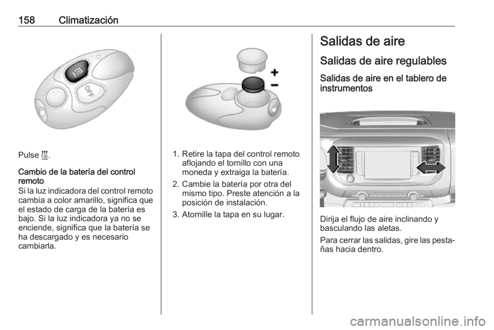 OPEL VIVARO C 2020  Manual de Instrucciones (in Spanish) 158Climatización
Pulse i.
Cambio de la batería del control
remoto
Si la luz indicadora del control remoto
cambia a color amarillo, significa que el estado de carga de la batería es
bajo. Si la luz 