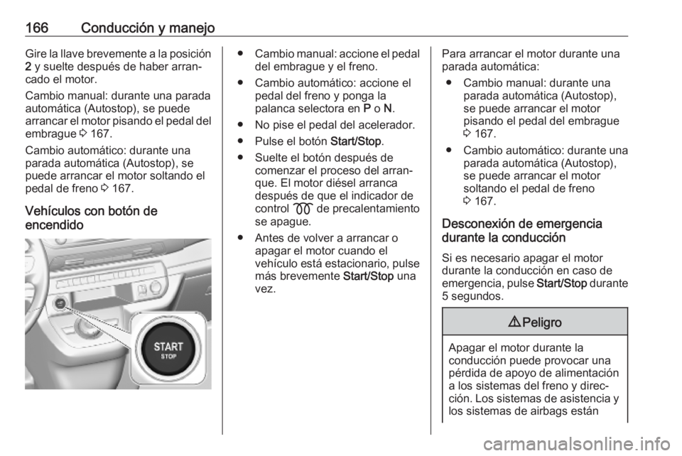 OPEL VIVARO C 2020  Manual de Instrucciones (in Spanish) 166Conducción y manejoGire la llave brevemente a la posición2  y suelte después de haber arran‐
cado el motor.
Cambio manual: durante una parada
automática (Autostop), se puede
arrancar el motor