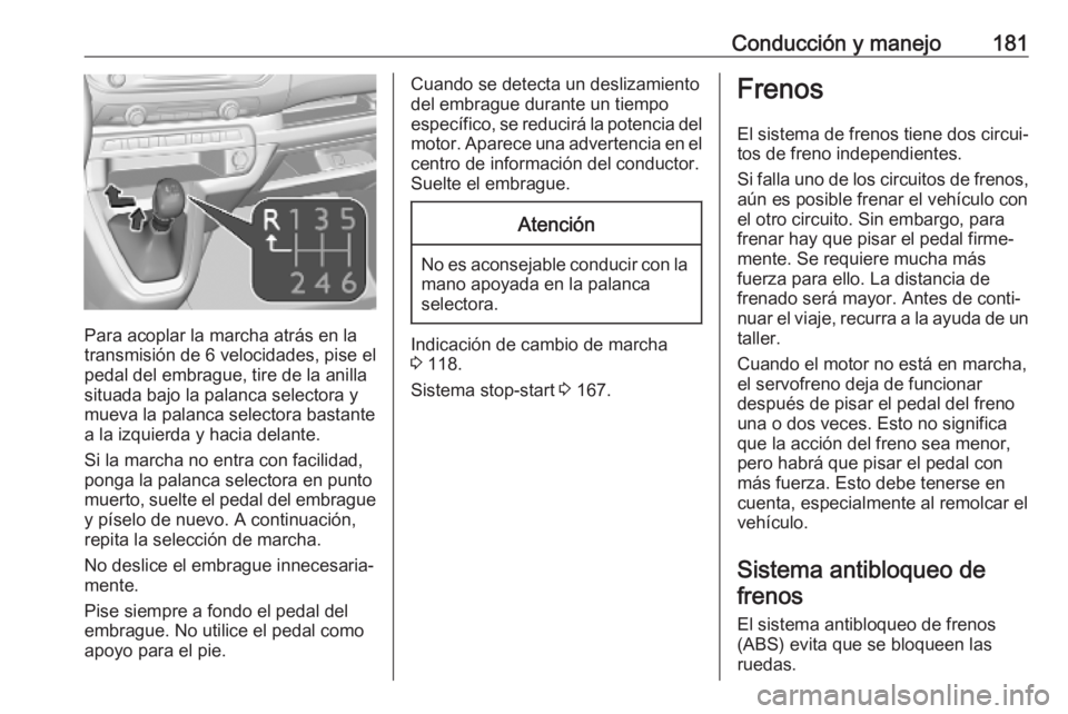 OPEL VIVARO C 2020  Manual de Instrucciones (in Spanish) Conducción y manejo181
Para acoplar la marcha atrás en la
transmisión de 6 velocidades, pise el
pedal del embrague, tire de la anilla
situada bajo la palanca selectora y
mueva la palanca selectora 