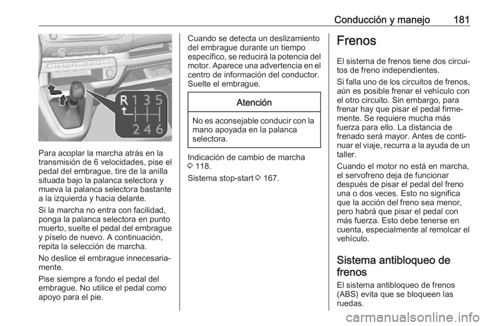 OPEL VIVARO C 2020 Manual de Instrucciones (in Spanish) Conducción y manejo181
Para acoplar la marcha atrás en la
transmisión de 6 velocidades, pise el
pedal del embrague, tire de la anilla
situada bajo la palanca selectora y
mueva la palanca selectora OPEL VIVARO C 2020 Manual de Instrucciones (in Spanish) Conducción y manejo181
Para acoplar la marcha atrás en la
transmisión de 6 velocidades, pise el
pedal del embrague, tire de la anilla
situada bajo la palanca selectora y
mueva la palanca selectora