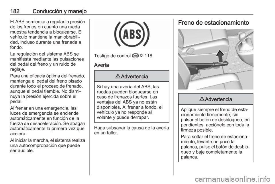OPEL VIVARO C 2020  Manual de Instrucciones (in Spanish) 182Conducción y manejoEl ABS comienza a regular la presión
de los frenos en cuanto una rueda
muestra tendencia a bloquearse. El vehículo mantiene la maniobrabili‐dad, incluso durante una frenada 