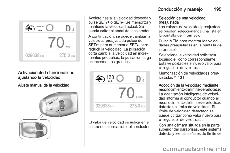 OPEL VIVARO C 2020 Manual de Instrucciones (in Spanish) Conducción y manejo195
Activación de la funcionalidad
ajustando la velocidad
Ajuste manual de la velocidad
Acelere hasta la velocidad deseada y
pulse SET/+ o SET/- . Se memoriza y
mantiene la velo OPEL VIVARO C 2020 Manual de Instrucciones (in Spanish) Conducción y manejo195
Activación de la funcionalidad
ajustando la velocidad
Ajuste manual de la velocidad
Acelere hasta la velocidad deseada y
pulse SET/+ o SET/- . Se memoriza y
mantiene la velo