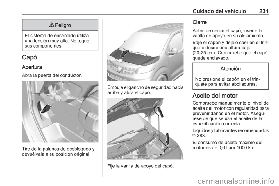 OPEL VIVARO C 2020  Manual de Instrucciones (in Spanish) Cuidado del vehículo2319Peligro
El sistema de encendido utiliza
una tensión muy alta. No toque
sus componentes.
Capó
Apertura
Abra la puerta del conductor.
Tire de la palanca de desbloqueo y
devué