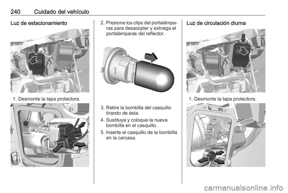 OPEL VIVARO C 2020  Manual de Instrucciones (in Spanish) 240Cuidado del vehículoLuz de estacionamiento
1. Desmonte la tapa protectora.
2.Presione los clips del portalámpa‐
ras para desacoplar y extraiga el
portalámparas del reflector.
3. Retire la bomb