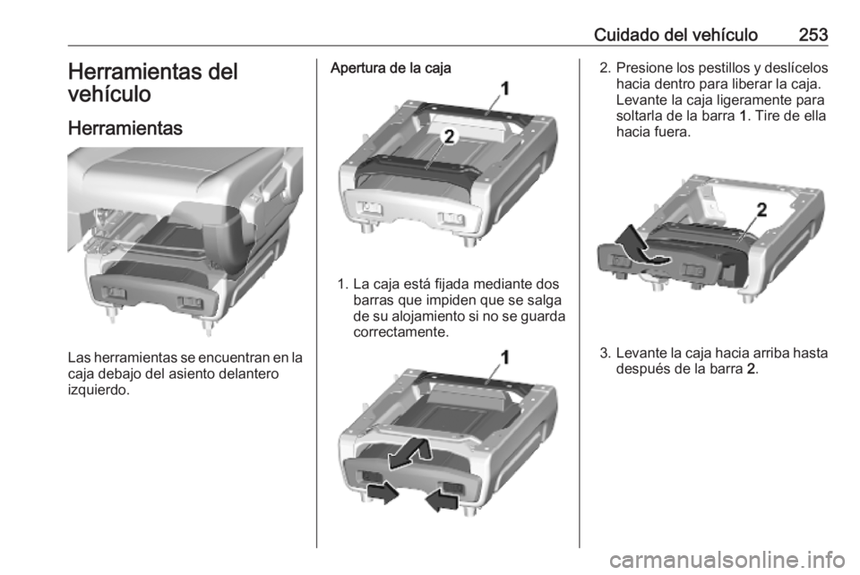 OPEL VIVARO C 2020  Manual de Instrucciones (in Spanish) Cuidado del vehículo253Herramientas del
vehículo
Herramientas
Las herramientas se encuentran en la
caja debajo del asiento delantero
izquierdo.
Apertura de la caja
1. La caja está fijada mediante d