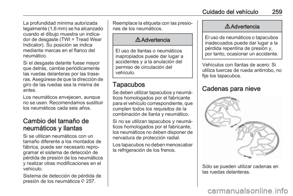 OPEL VIVARO C 2020  Manual de Instrucciones (in Spanish) Cuidado del vehículo259La profundidad mínima autorizada
legalmente (1,6 mm) se ha alcanzado
cuando el dibujo muestra un indica‐
dor de desgaste (TWI = Tread Wear
Indicator). Su posición se indica
