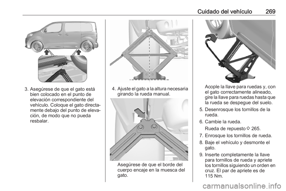 OPEL VIVARO C 2020  Manual de Instrucciones (in Spanish) Cuidado del vehículo269
3. Asegúrese de que el gato estábien colocado en el punto de
elevación correspondiente del
vehículo. Coloque el gato directa‐ mente debajo del punto de eleva‐
ción, d