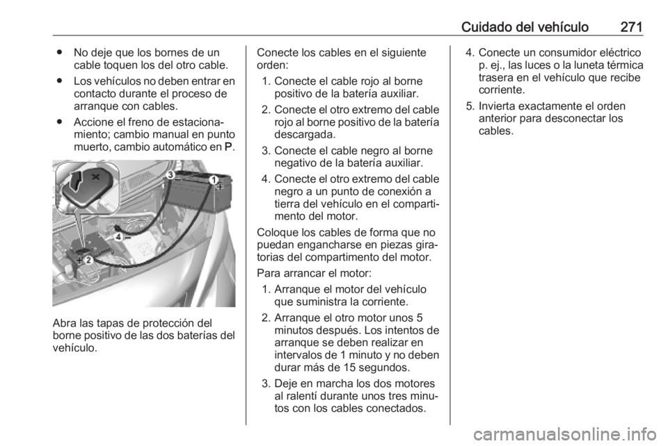 OPEL VIVARO C 2020 Manual de Instrucciones (in Spanish) Cuidado del vehículo271● No deje que los bornes de uncable toquen los del otro cable.
● Los vehículos no deben entrar en
contacto durante el proceso dearranque con cables.
● Accione el freno d OPEL VIVARO C 2020 Manual de Instrucciones (in Spanish) Cuidado del vehículo271● No deje que los bornes de uncable toquen los del otro cable.
● Los vehículos no deben entrar en
contacto durante el proceso dearranque con cables.
● Accione el freno d
