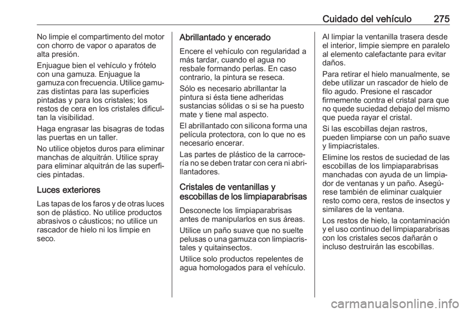 OPEL VIVARO C 2020 Manual de Instrucciones (in Spanish) Cuidado del vehículo275No limpie el compartimento del motor
con chorro de vapor o aparatos de
alta presión.
Enjuague bien el vehículo y frótelo con una gamuza. Enjuague la
gamuza con frecuencia. U OPEL VIVARO C 2020 Manual de Instrucciones (in Spanish) Cuidado del vehículo275No limpie el compartimento del motor
con chorro de vapor o aparatos de
alta presión.
Enjuague bien el vehículo y frótelo con una gamuza. Enjuague la
gamuza con frecuencia. U