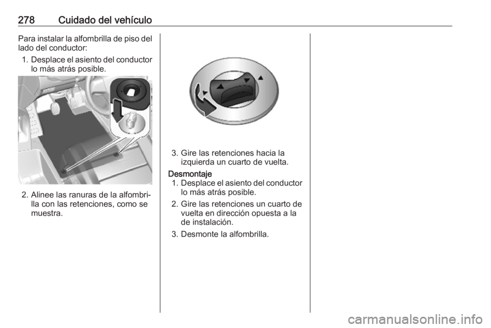 OPEL VIVARO C 2020 Manual de Instrucciones (in Spanish) 278Cuidado del vehículoPara instalar la alfombrilla de piso dellado del conductor:
1. Desplace el asiento del conductor
lo más atrás posible.
2. Alinee las ranuras de la alfombri‐ lla con las ret OPEL VIVARO C 2020 Manual de Instrucciones (in Spanish) 278Cuidado del vehículoPara instalar la alfombrilla de piso dellado del conductor:
1. Desplace el asiento del conductor
lo más atrás posible.
2. Alinee las ranuras de la alfombri‐ lla con las ret