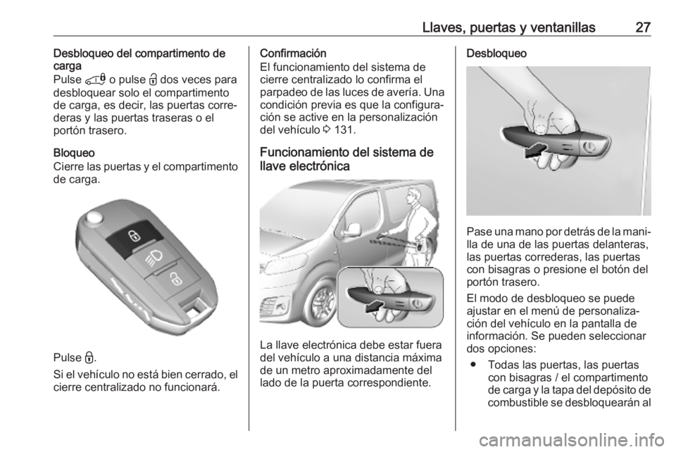 OPEL VIVARO C 2020 Manual de Instrucciones (in Spanish) Llaves, puertas y ventanillas27Desbloqueo del compartimento de
carga
Pulse * o pulse < dos veces para
desbloquear solo el compartimento
de carga, es decir, las puertas corre‐
deras y las puertas t OPEL VIVARO C 2020 Manual de Instrucciones (in Spanish) Llaves, puertas y ventanillas27Desbloqueo del compartimento de
carga
Pulse * o pulse < dos veces para
desbloquear solo el compartimento
de carga, es decir, las puertas corre‐
deras y las puertas t