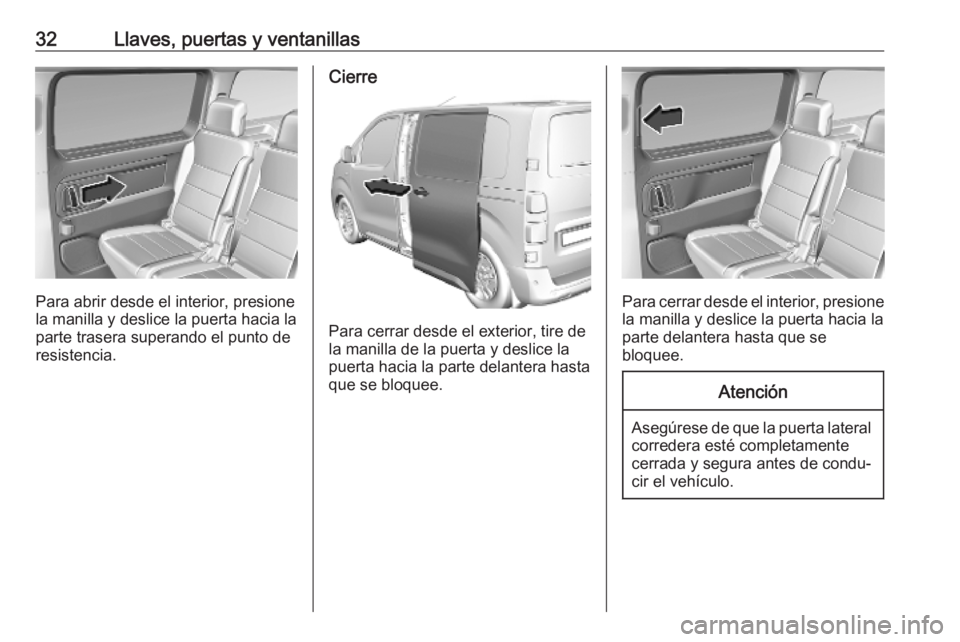 OPEL VIVARO C 2020 Manual de Instrucciones (in Spanish) 32Llaves, puertas y ventanillas
Para abrir desde el interior, presione
la manilla y deslice la puerta hacia la
parte trasera superando el punto de
resistencia.
Cierre
Para cerrar desde el exterior, ti OPEL VIVARO C 2020 Manual de Instrucciones (in Spanish) 32Llaves, puertas y ventanillas
Para abrir desde el interior, presione
la manilla y deslice la puerta hacia la
parte trasera superando el punto de
resistencia.
Cierre
Para cerrar desde el exterior, ti