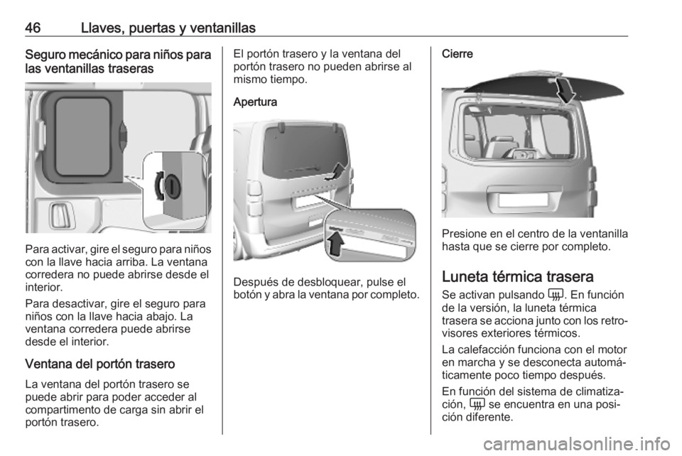 OPEL VIVARO C 2020 Manual de Instrucciones (in Spanish) 46Llaves, puertas y ventanillasSeguro mecánico para niños para
las ventanillas traseras
Para activar, gire el seguro para niños
con la llave hacia arriba. La ventana
corredera no puede abrirse desd OPEL VIVARO C 2020 Manual de Instrucciones (in Spanish) 46Llaves, puertas y ventanillasSeguro mecánico para niños para
las ventanillas traseras
Para activar, gire el seguro para niños
con la llave hacia arriba. La ventana
corredera no puede abrirse desd