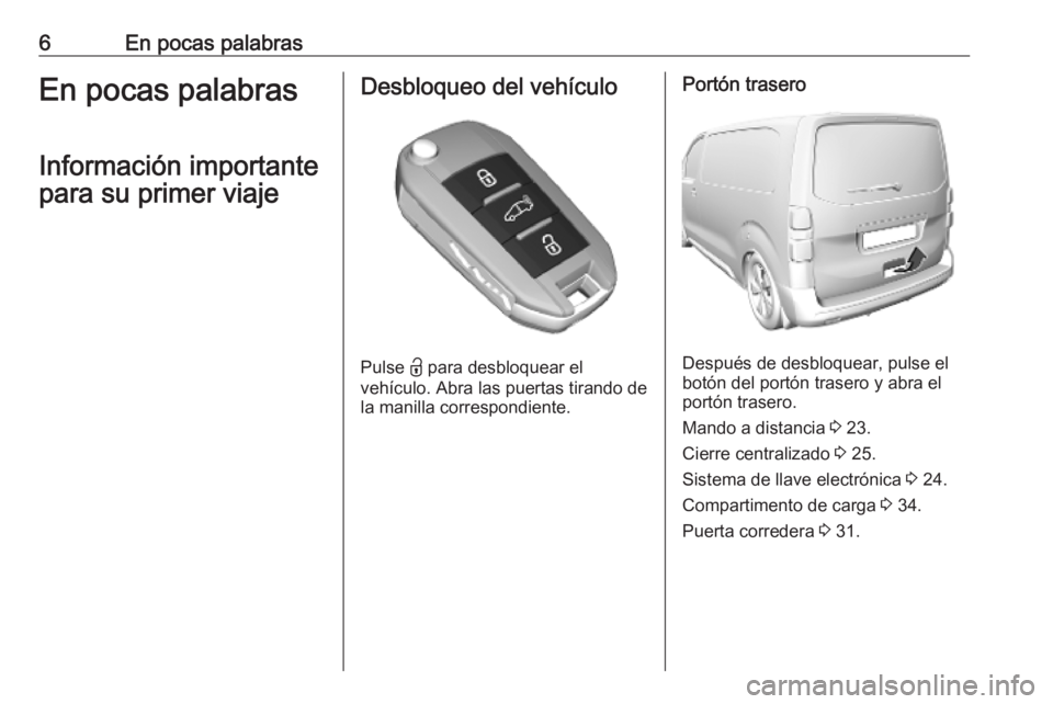 OPEL VIVARO C 2020  Manual de Instrucciones (in Spanish) 6En pocas palabrasEn pocas palabrasInformación importante
para su primer viajeDesbloqueo del vehículo
Pulse  <
 para desbloquear el
vehículo. Abra las puertas tirando de
la manilla correspondiente.