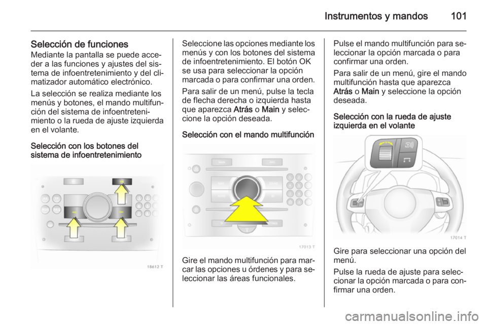 OPEL ZAFIRA B 2014 Manual de Instrucciones (in Spanish) Instrumentos y mandos101
Selección de funcionesMediante la pantalla se puede acce‐der a las funciones y ajustes del sis‐
tema de infoentretenimiento y del cli‐
matizador automático electrónic OPEL ZAFIRA B 2014 Manual de Instrucciones (in Spanish) Instrumentos y mandos101
Selección de funcionesMediante la pantalla se puede acce‐der a las funciones y ajustes del sis‐
tema de infoentretenimiento y del cli‐
matizador automático electrónic