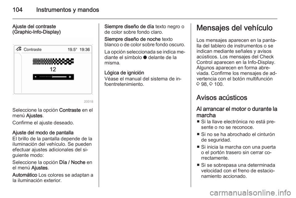 OPEL ZAFIRA B 2014 Manual de Instrucciones (in Spanish) 104Instrumentos y mandos
Ajuste del contraste
(Graphic-Info-Display)
Seleccione la opción Contraste en el
menú Ajustes .
Confirme el ajuste deseado.
Ajuste del modo de pantalla
El brillo de la pan OPEL ZAFIRA B 2014 Manual de Instrucciones (in Spanish) 104Instrumentos y mandos
Ajuste del contraste
(Graphic-Info-Display)
Seleccione la opción Contraste en el
menú Ajustes .
Confirme el ajuste deseado.
Ajuste del modo de pantalla
El brillo de la pan