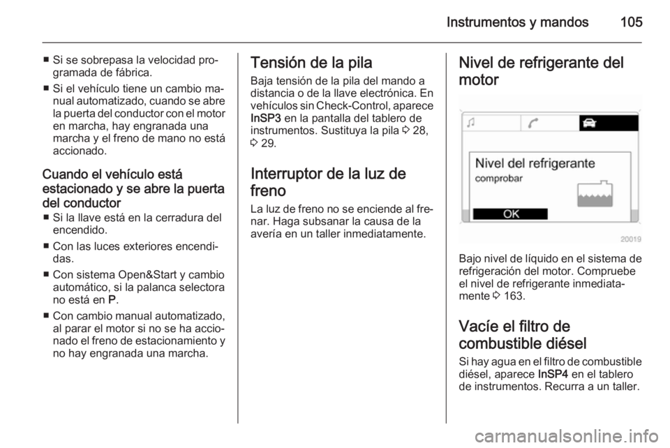 OPEL ZAFIRA B 2014 Manual de Instrucciones (in Spanish) Instrumentos y mandos105
■ Si se sobrepasa la velocidad pro‐gramada de fábrica.
■ Si el vehículo tiene un cambio ma‐ nual automatizado, cuando se abre
la puerta del conductor con el motor
en OPEL ZAFIRA B 2014 Manual de Instrucciones (in Spanish) Instrumentos y mandos105
■ Si se sobrepasa la velocidad pro‐gramada de fábrica.
■ Si el vehículo tiene un cambio ma‐ nual automatizado, cuando se abre
la puerta del conductor con el motor
en
