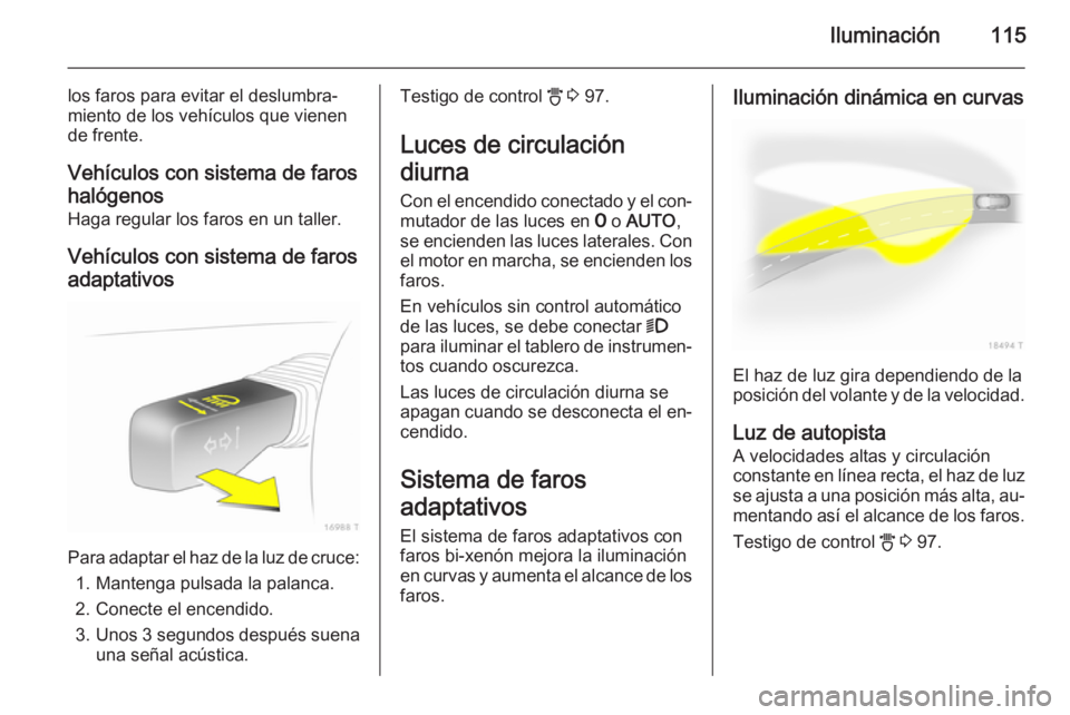 OPEL ZAFIRA B 2014 Manual de Instrucciones (in Spanish) Iluminación115
los faros para evitar el deslumbra‐
miento de los vehículos que vienen
de frente.
Vehículos con sistema de faros
halógenos
Haga regular los faros en un taller.
Vehículos con sist OPEL ZAFIRA B 2014 Manual de Instrucciones (in Spanish) Iluminación115
los faros para evitar el deslumbra‐
miento de los vehículos que vienen
de frente.
Vehículos con sistema de faros
halógenos
Haga regular los faros en un taller.
Vehículos con sist