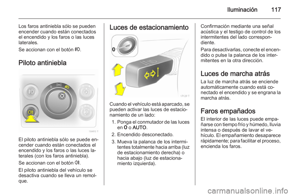 OPEL ZAFIRA B 2014 Manual de Instrucciones (in Spanish) Iluminación117
Los faros antiniebla sólo se pueden
encender cuando están conectados
el encendido y los faros o las luces
laterales.
Se accionan con el botón >.
Piloto antiniebla
El piloto antinie OPEL ZAFIRA B 2014 Manual de Instrucciones (in Spanish) Iluminación117
Los faros antiniebla sólo se pueden
encender cuando están conectados
el encendido y los faros o las luces
laterales.
Se accionan con el botón >.
Piloto antiniebla
El piloto antinie