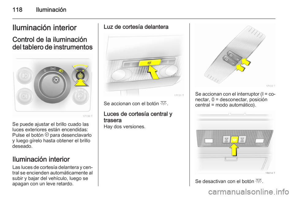 OPEL ZAFIRA B 2014 Manual de Instrucciones (in Spanish) 118IluminaciónIluminación interior
Control de la iluminación del tablero de instrumentos
Se puede ajustar el brillo cuado las
luces exteriores están encendidas:
Pulse el botón k para desenclavar OPEL ZAFIRA B 2014 Manual de Instrucciones (in Spanish) 118IluminaciónIluminación interior
Control de la iluminación del tablero de instrumentos
Se puede ajustar el brillo cuado las
luces exteriores están encendidas:
Pulse el botón k para desenclavar