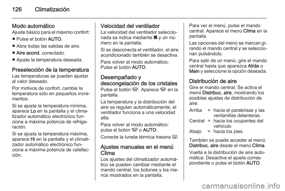 OPEL ZAFIRA B 2014 Manual de Instrucciones (in Spanish) 126Climatización
Modo automáticoAjuste básico para el máximo confort:
■ Pulse el botón AUTO.
■ Abra todas las salidas de aire.
■ Aire acond. conectado.
■ Ajuste la temperatura deseada.
OPEL ZAFIRA B 2014 Manual de Instrucciones (in Spanish) 126Climatización
Modo automáticoAjuste básico para el máximo confort:
■ Pulse el botón AUTO.
■ Abra todas las salidas de aire.
■ Aire acond. conectado.
■ Ajuste la temperatura deseada.